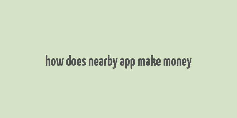 how does nearby app make money