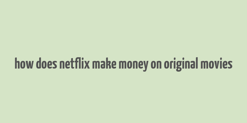 how does netflix make money on original movies