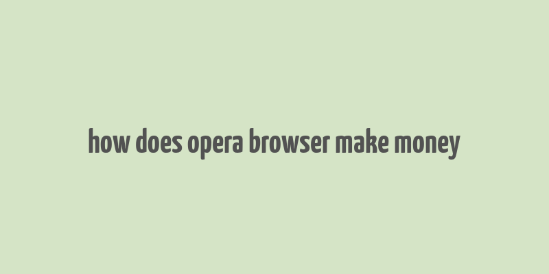 how does opera browser make money