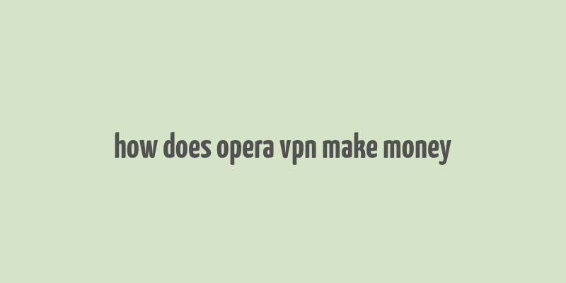 how does opera vpn make money