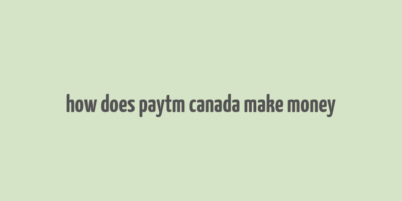 how does paytm canada make money