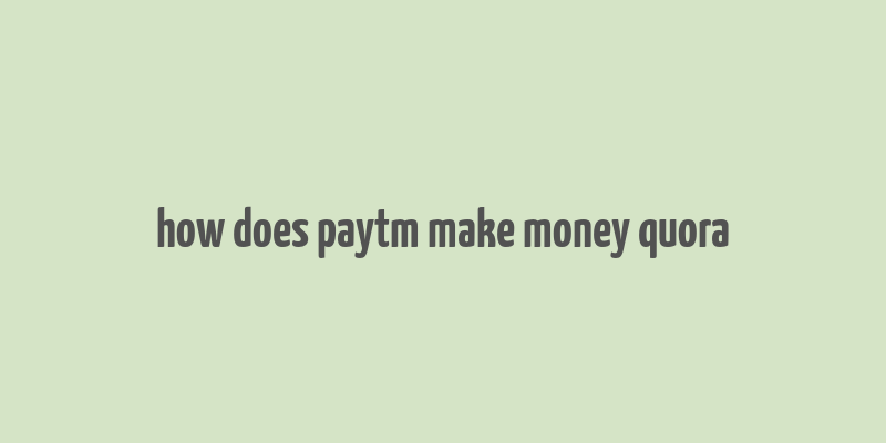 how does paytm make money quora