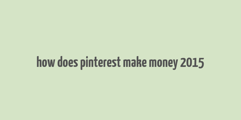 how does pinterest make money 2015