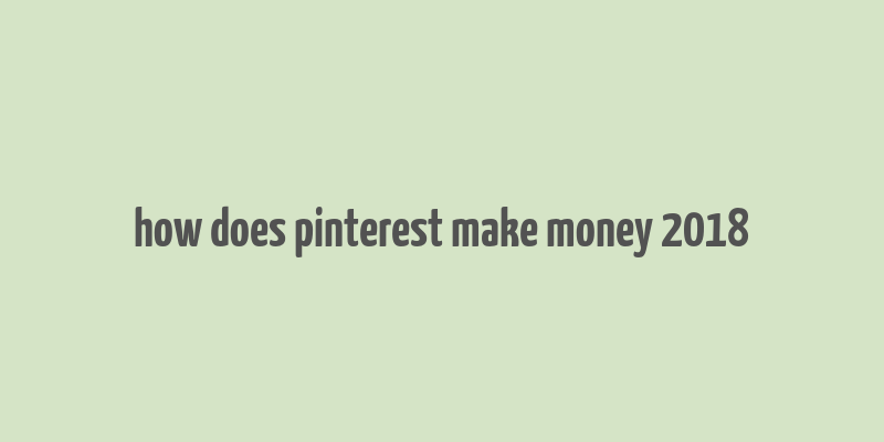 how does pinterest make money 2018