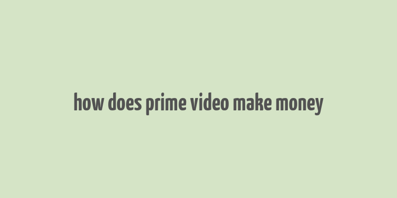 how does prime video make money