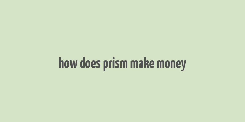 how does prism make money