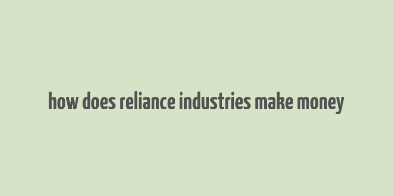 how does reliance industries make money