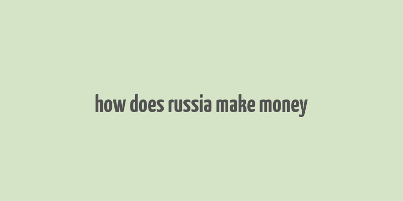 how does russia make money