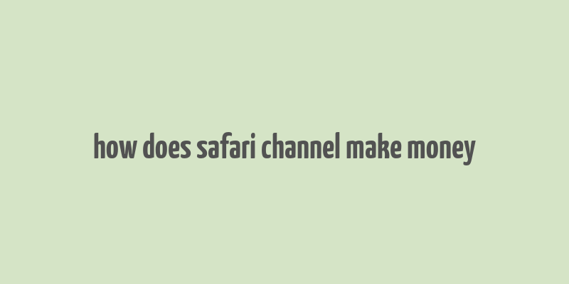 how does safari channel make money