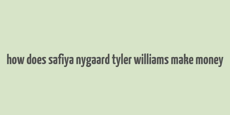 how does safiya nygaard tyler williams make money