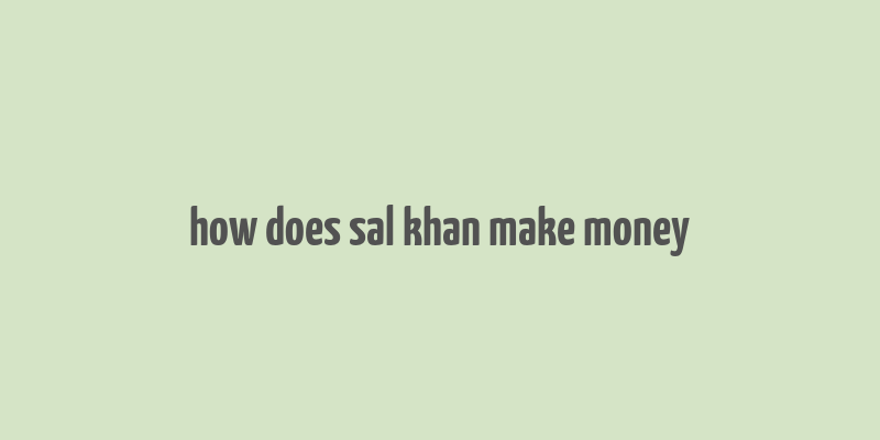 how does sal khan make money