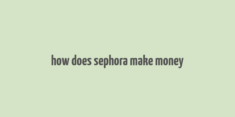 how does sephora make money