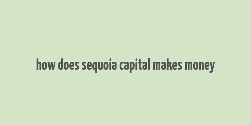 how does sequoia capital makes money