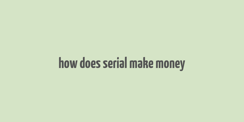 how does serial make money