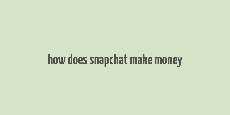 how does snapchat make money