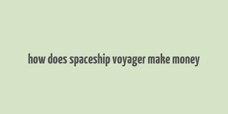 how does spaceship voyager make money