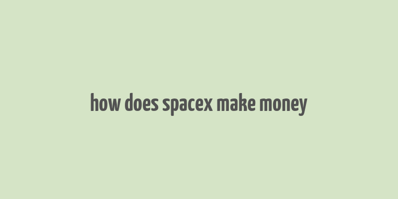 how does spacex make money