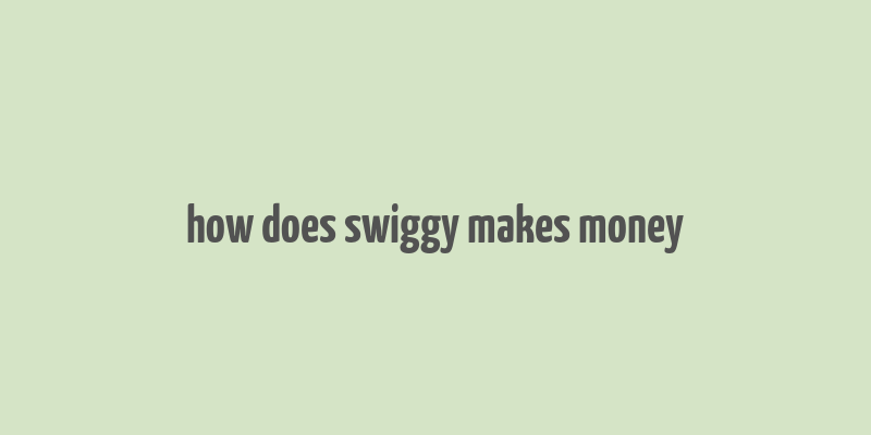 how does swiggy makes money