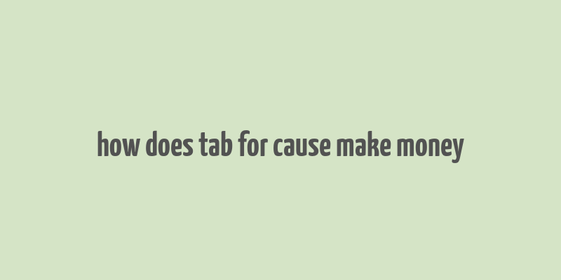 how does tab for cause make money