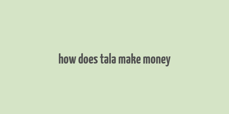 how does tala make money