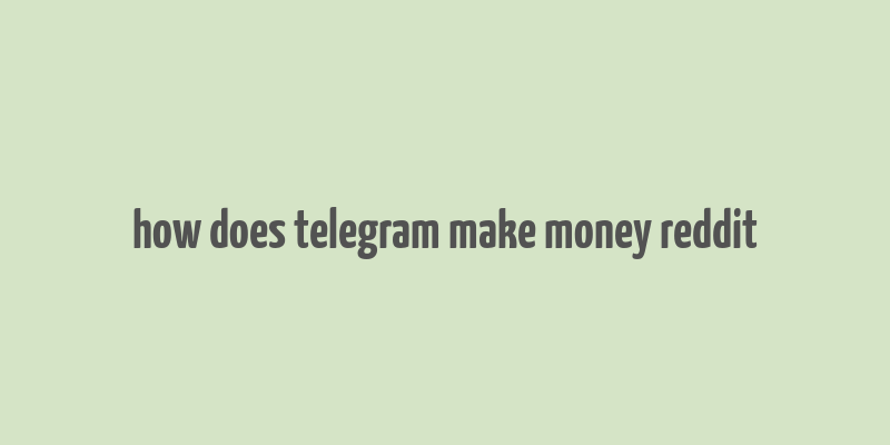 how does telegram make money reddit