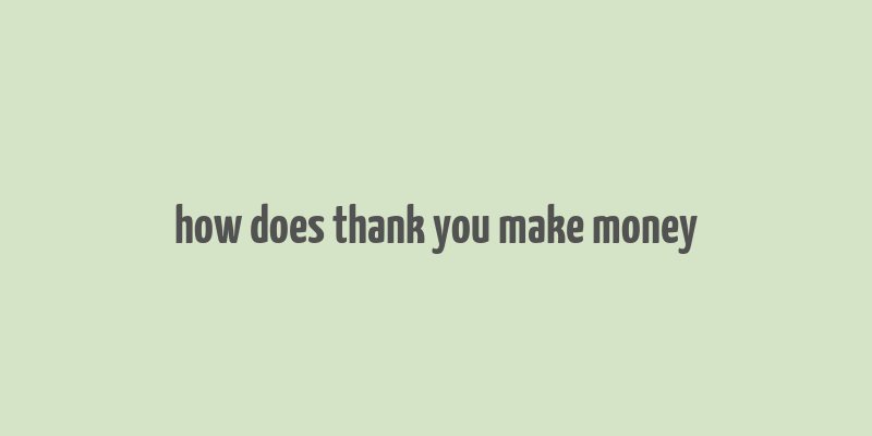 how does thank you make money