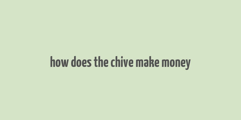 how does the chive make money