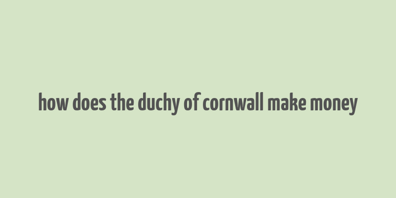 how does the duchy of cornwall make money