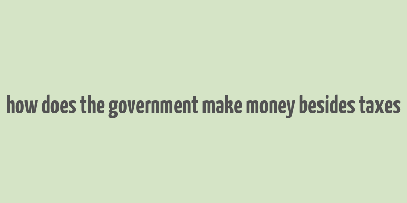 how does the government make money besides taxes