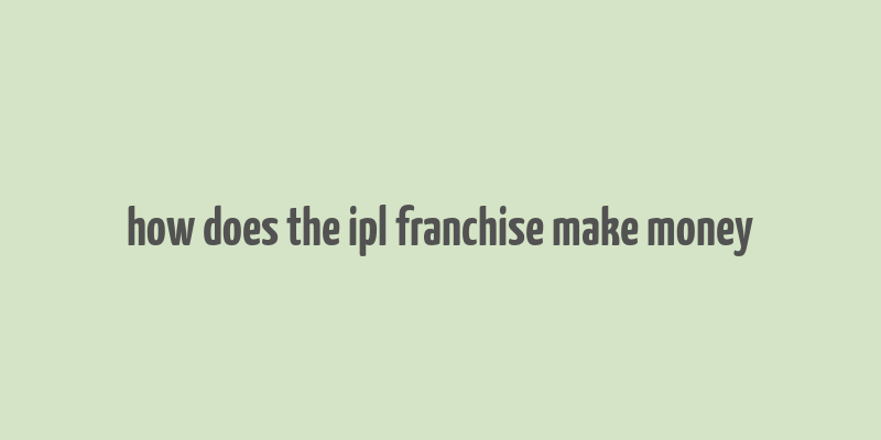 how does the ipl franchise make money