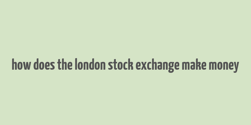 how does the london stock exchange make money