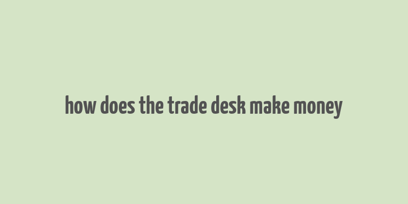 how does the trade desk make money