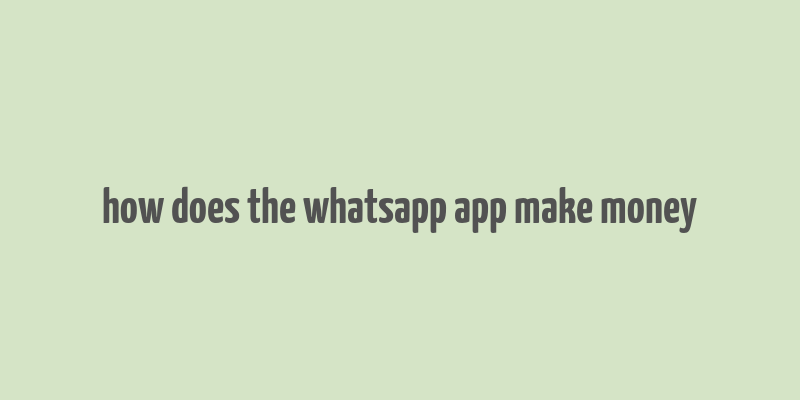 how does the whatsapp app make money