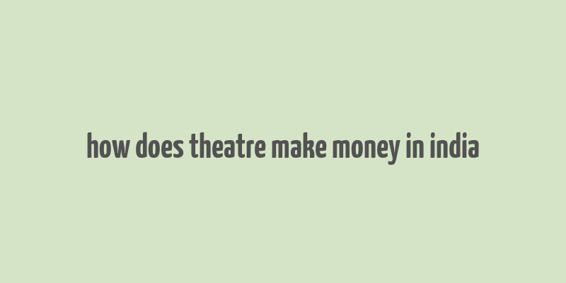 how does theatre make money in india