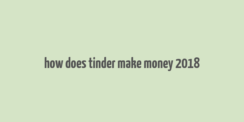 how does tinder make money 2018