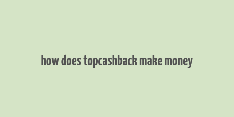 how does topcashback make money