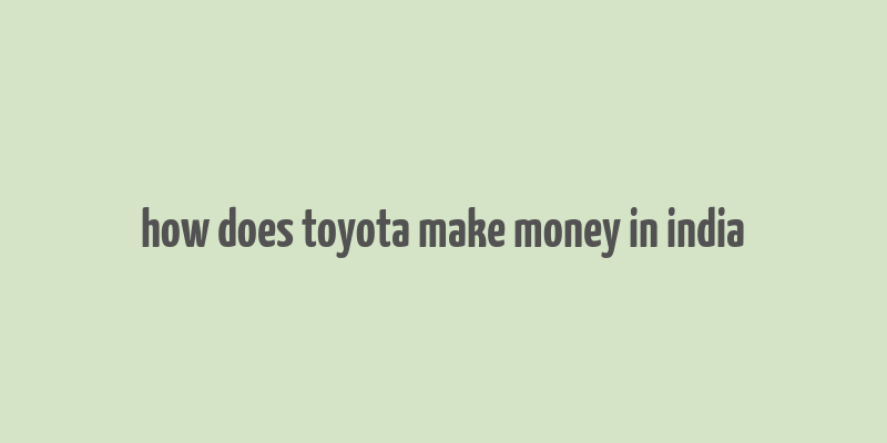 how does toyota make money in india