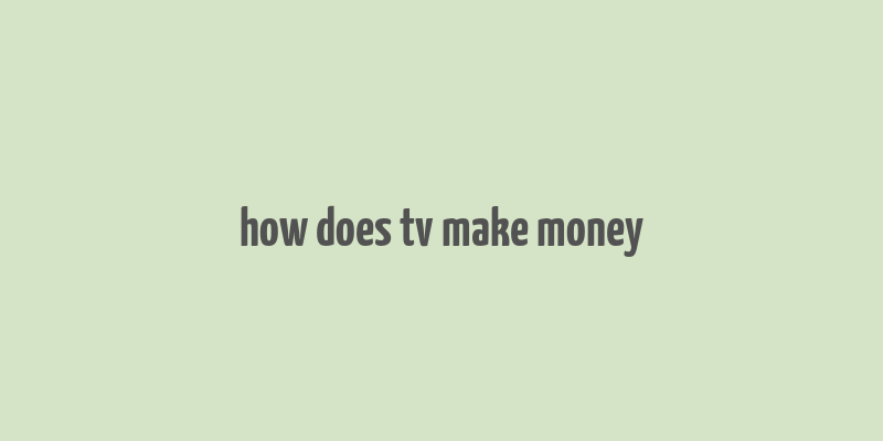 how does tv make money