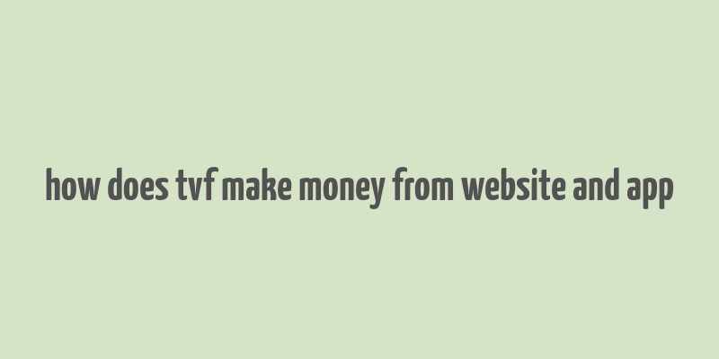 how does tvf make money from website and app