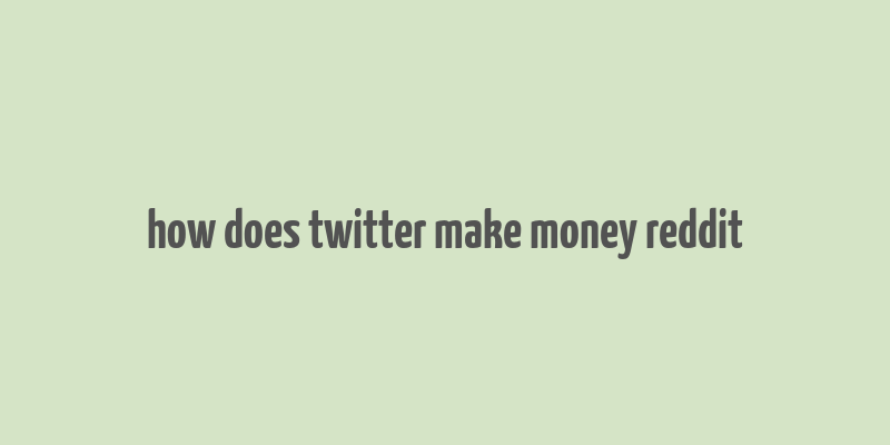 how does twitter make money reddit