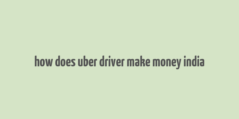 how does uber driver make money india