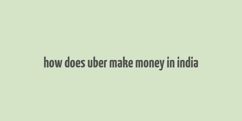 how does uber make money in india