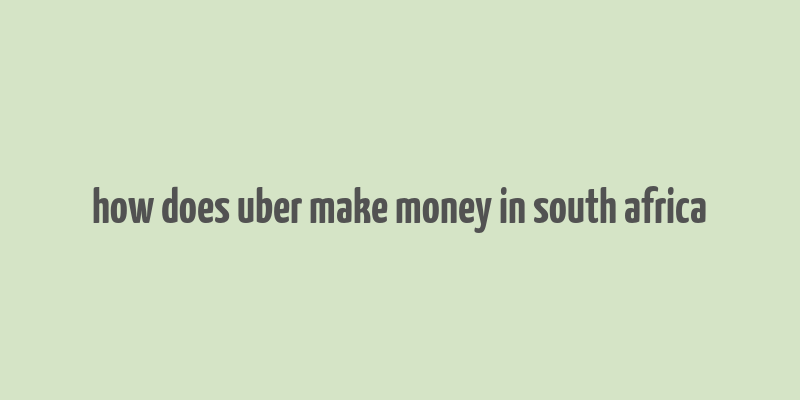 how does uber make money in south africa