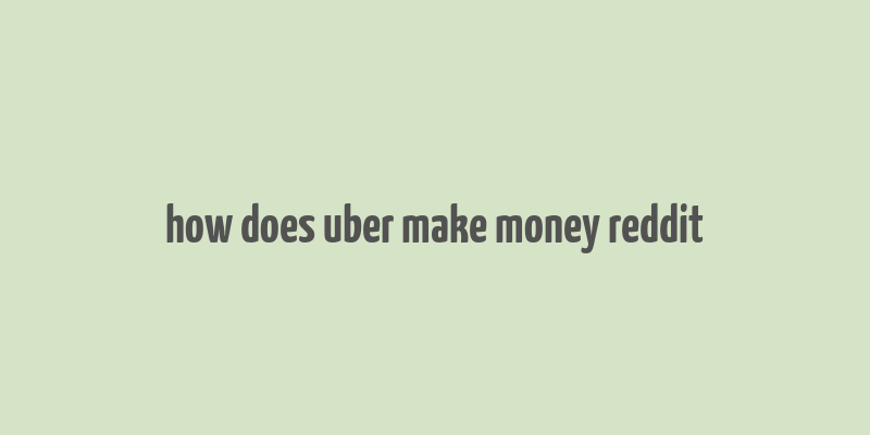 how does uber make money reddit