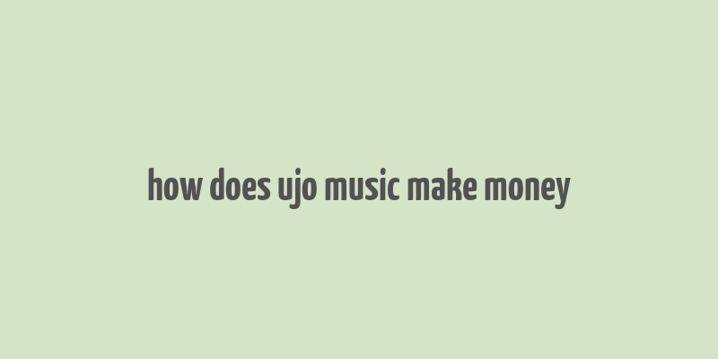 how does ujo music make money