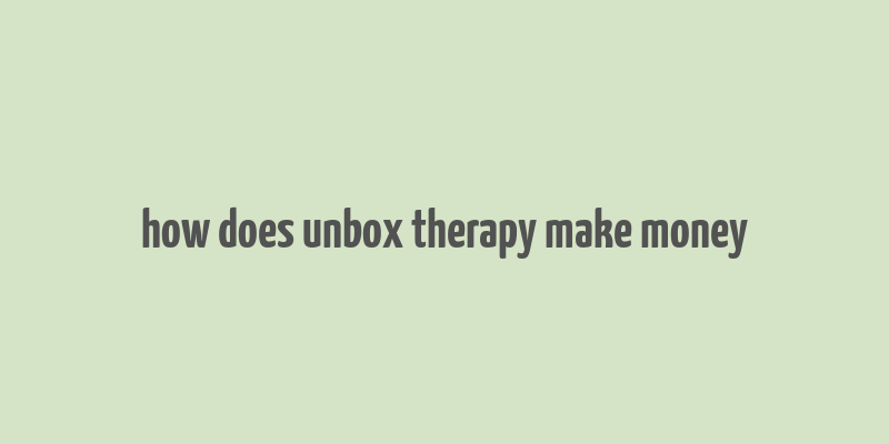 how does unbox therapy make money