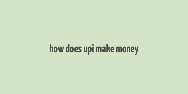 how does upi make money