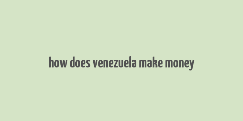 how does venezuela make money