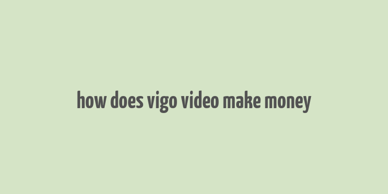 how does vigo video make money