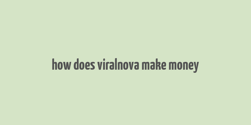 how does viralnova make money